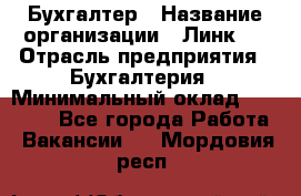 Бухгалтер › Название организации ­ Линк-1 › Отрасль предприятия ­ Бухгалтерия › Минимальный оклад ­ 40 000 - Все города Работа » Вакансии   . Мордовия респ.